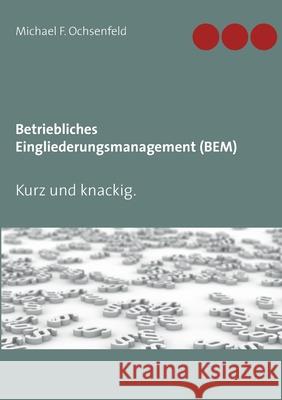 Betriebliches Eingliederungsmanagement (BEM): Kurz und knackig. Michael F. Ochsenfeld 9783752899443 Books on Demand