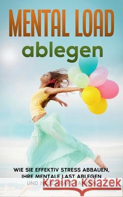 Mental Load ablegen: Wie Sie effektiv Stress abbauen, Ihre mentale Last ablegen und neue Kraft tanken Hannah Robbe 9783752899610