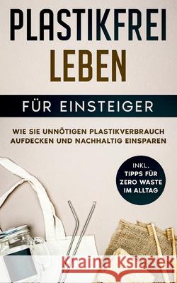 Plastikfrei leben für Einsteiger: Wie Sie unnötigen Plastikverbrauch aufdecken und nachhaltig einsparen - inkl. Tipps für Zero Waste im Alltag Loerts, Juliane 9783752899719