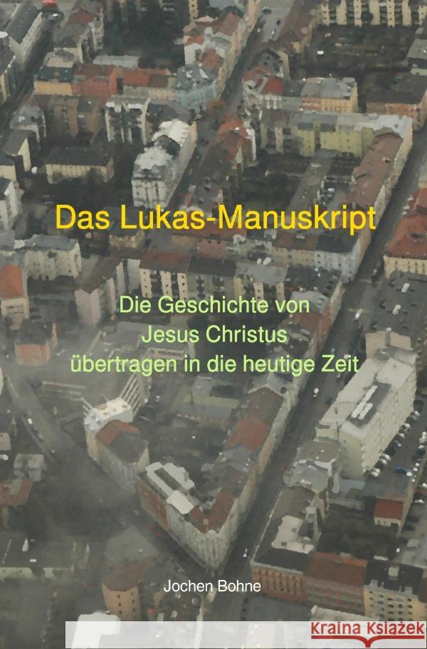 Das Lukas-Manuskript - Die Geschichte von Jesus Christus übertragen in die heutige Zeit Bohne, Dr. Jochen 9783752941708