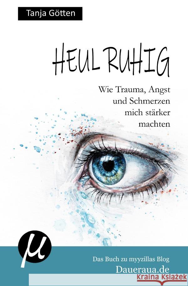 Heul ruhig - Wie Trauma, Angst und Schmerzen mich stärker machten Götten, Tanja 9783752946437