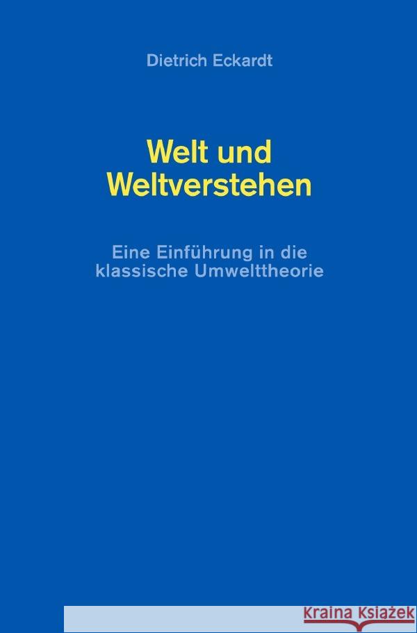 Welt und Weltverstehen : Eine Einführung in die klassische Umwelttheorie Eckardt, Dietrich 9783752948202 epubli