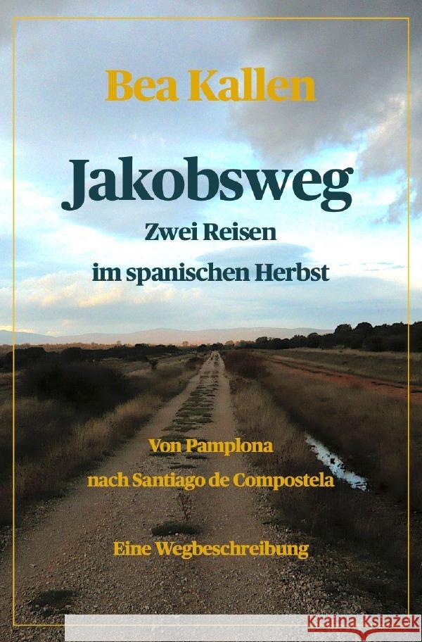 Jakobsweg - Zwei Reisen im spanischen Herbst : Von Pamplona nach Santiago de Compostela Kallen, Bea 9783752949315