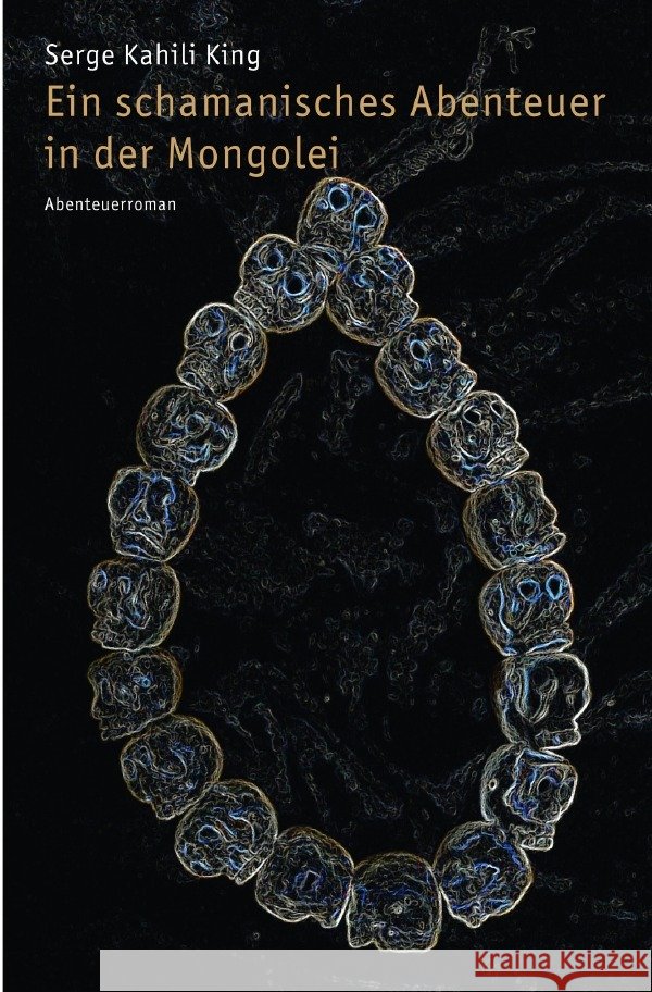 Ein schamanisches Abenteuer in der Mongolei : Abenteuerroman King, Serge Kahili 9783752951028