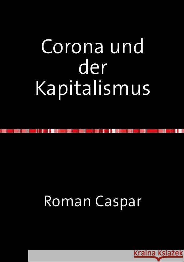 Corona und der Kapitalismus : Philosophische Texte über die Kategorie der Negativität im Menschen, in Gesellschaft und in Natur. caspar, roman 9783752953572