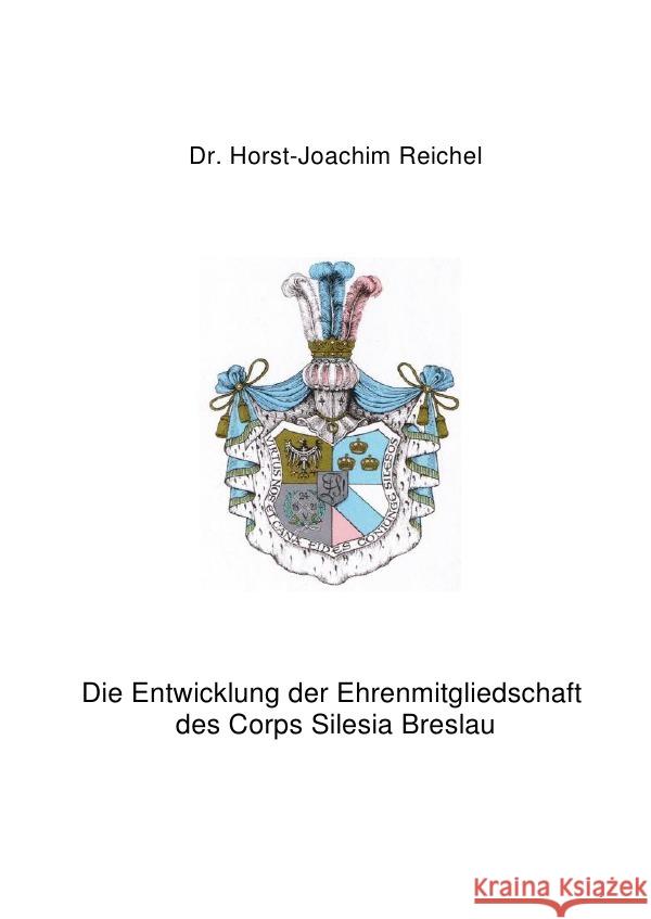 Die Entwicklung der Ehrenmitgliedschaft des Corps Silesia Breslau Reichel, Horst-Joachim 9783752956146