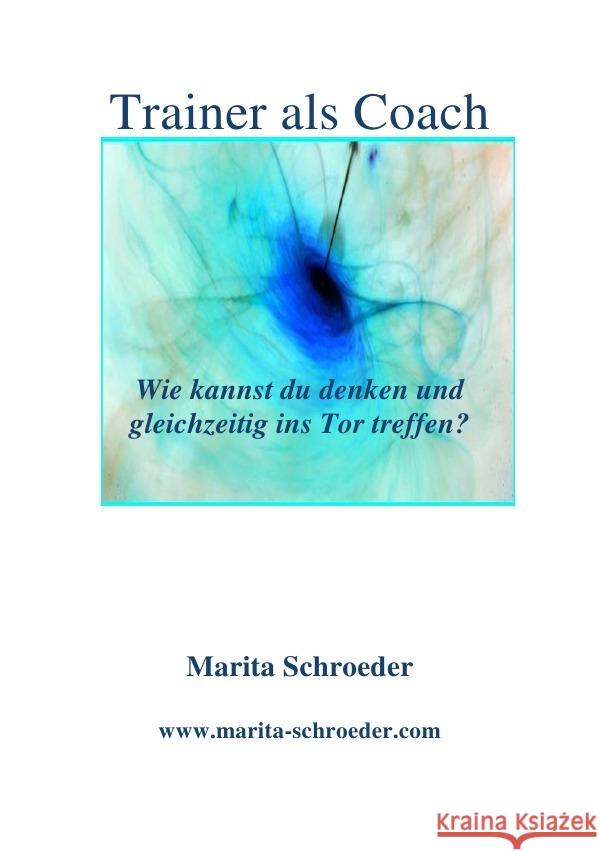 Trainer als Coach : Wie kannst du denken und gleichzeitig ins Tor treffen? Schroeder, Marita 9783752958706