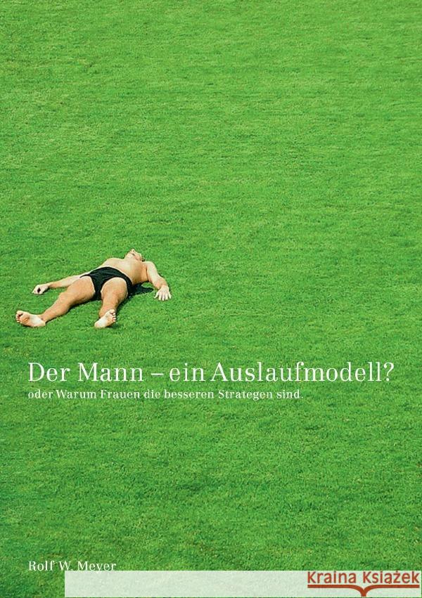 Der Mann - Ein Auslaufmodell? : Oder: Warum Frauen die besseren Strategen sind Meyer, Rolf W. 9783752967548