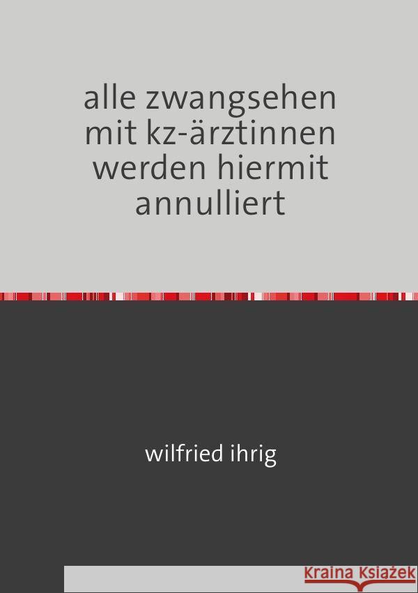 alle zwangsehen mit kz-ärztinnen werden hiermit annulliert : gedichte und aphorismen ihrig, wilfried 9783752967920