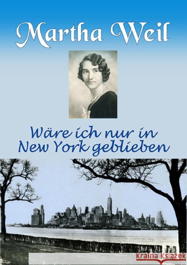 Martha Weil : Wäre ich nur in New York geblieben Weil, Karl-Otto 9783752973419