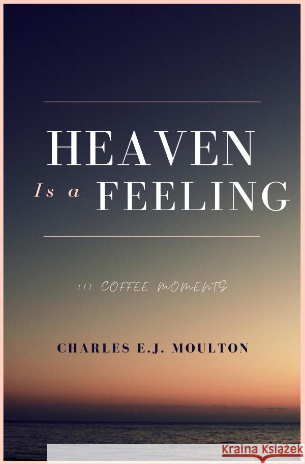 Heaven Is a Feeling : 111 Coffee Moments Moulton, Charles 9783752973631