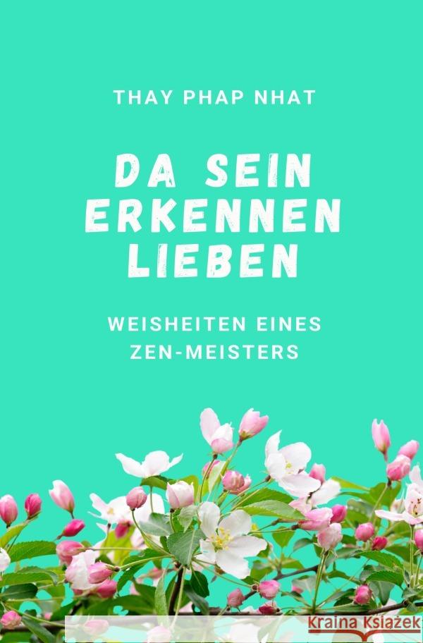 Da sein, Erkennen, Lieben : Weisheiten eines Zen-Meisters Phap Nhat, Thay 9783752974737