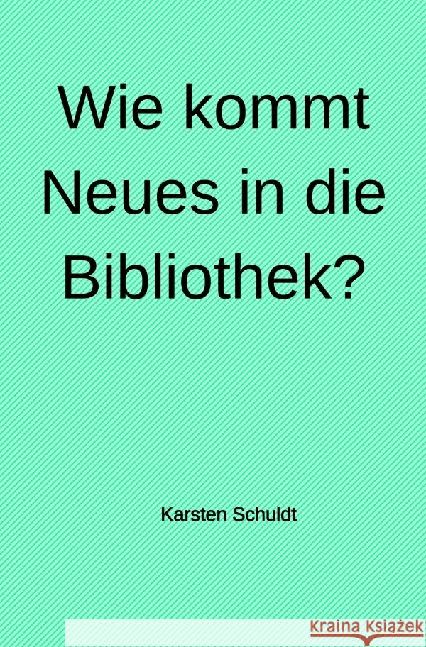 Wie kommt Neues in die Bibliothek? Schuldt, Karsten 9783752983425