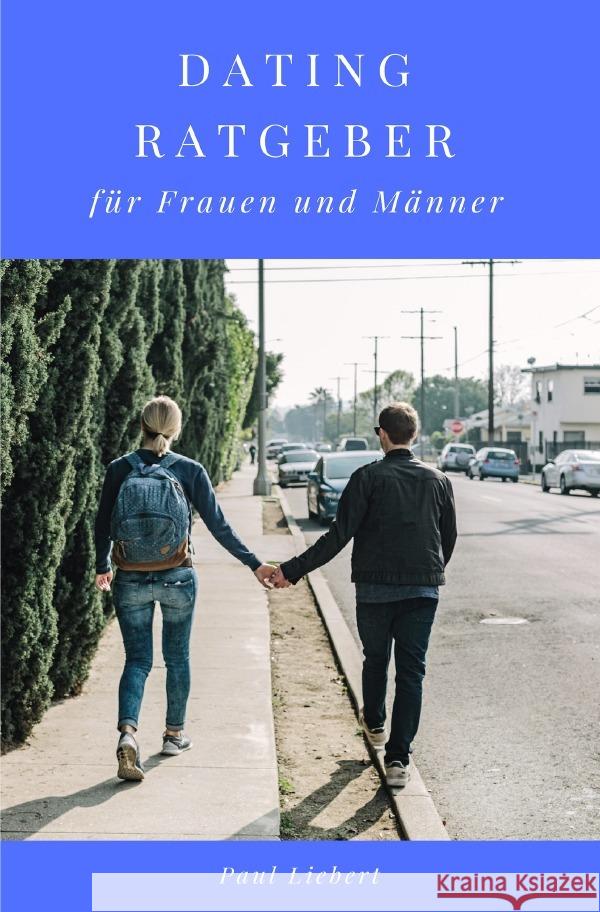 Dating Ratgeber -  für Frauen und Männer Liebert, Paul 9783753142067