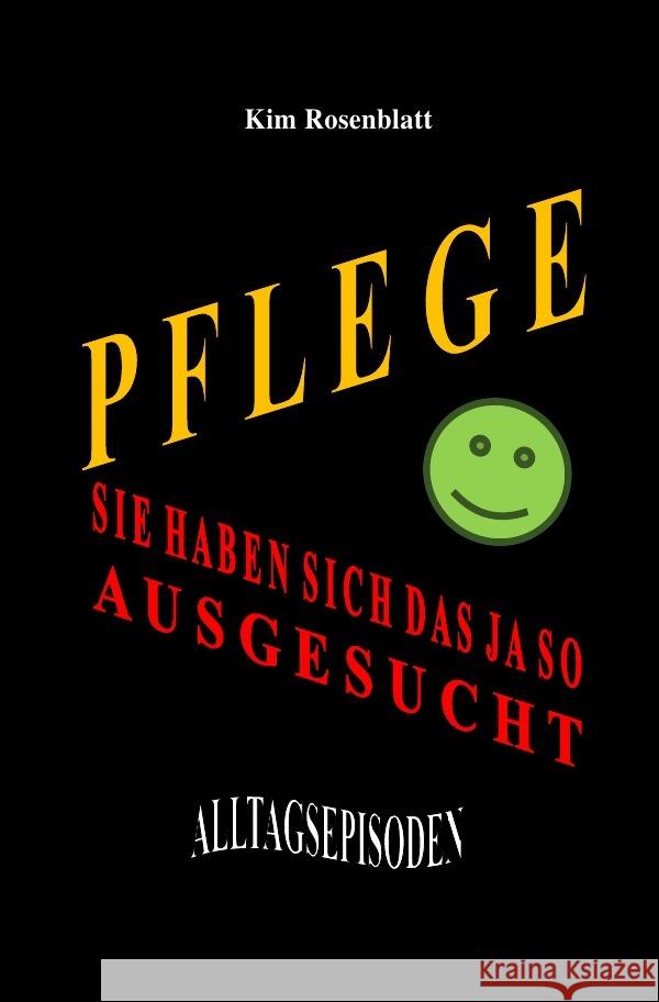 Pflege. Sie haben sich das ja so ausgesucht. Alltagsepisoden Rosenblatt, Kim 9783753150802