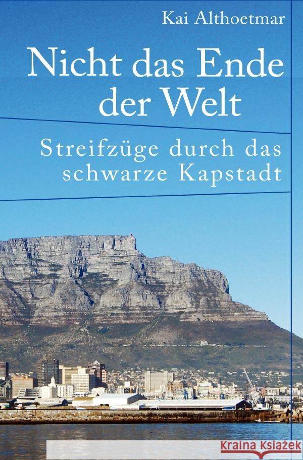 Nicht das Ende der Welt. Streifzüge durch das schwarze Kapstadt Althoetmar, Kai 9783753166971 epubli