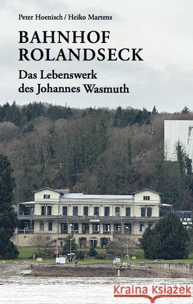 Bahnhof Rolandseck: Das Lebenswerk des Johannes Wasmuth Hoenisch, Peter, Martens, Heiko 9783753306858