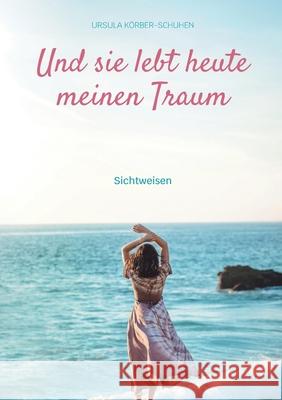 Und sie lebt heute meinen Traum: Sichtweisen K 9783753401263 Books on Demand