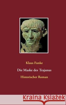 Die Maske des Trajanus: Historischer Roman Klaus Funke 9783753401324 Books on Demand