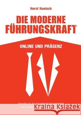 Die moderne Führungskraft 2100 Online und Präsenz: Handbuch für souveräne Vorgesetzte und solche, die es werden wollen Hanisch, Horst 9783753401713 Books on Demand