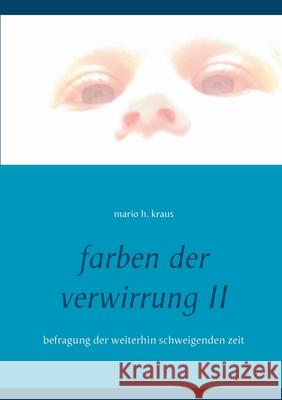 farben der verwirrung II: befragung der weiterhin schweigenden zeit Mario H. Kraus 9783753401904 Books on Demand