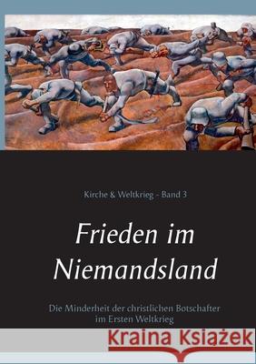 Frieden im Niemandsland: Die Minderheit der christlichen Botschafter im Ersten Weltkrieg Peter Bürger 9783753402055 Books on Demand