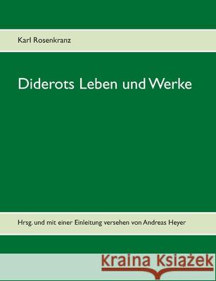 Diderots Leben und Werke: Hrsg. und mit einer Einleitung versehen von Andreas Heyer Karl Rosenkranz 9783753402208 Books on Demand