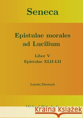Seneca - Epistulae morales ad Lucilium - Liber V Epistulae XLII-LII: Latein/Deutsch Michael Weischede 9783753402994 Books on Demand