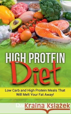 High Protein Diet: Low Carb and High Protein Meals That Will Melt Your Fat Away! Dana Weinstein 9783753403007