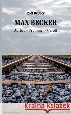 Max Becker: Aufbau - Trümmer - Geröll Rolf Breuer 9783753403304