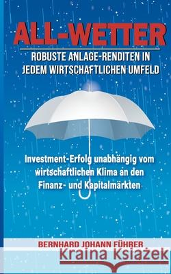 All-Wetter: Robuste Anlage-Renditen in jedem wirtschaftlichen Umfeld Bernhard Führer 9783753403458 Books on Demand