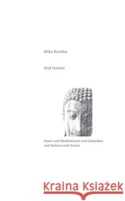 Und Unsinn: Koans und Meditationen und Gedanken und Notizen und Unsinn Miku Kumiko 9783753403649