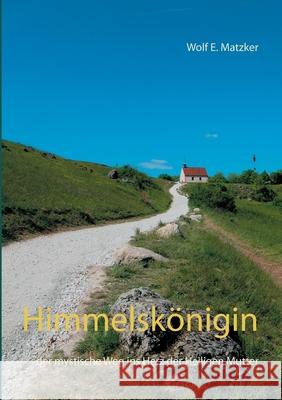 Himmelskönigin: der mystische Weg ins Herz der Heiligen Mutter (Roman) Wolf E Matzker 9783753403861