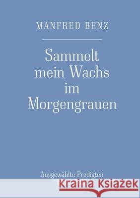 Sammelt mein Wachs im Morgengrauen: Ausgewählte Predigten 1994-2015 Manfred Benz, Marianne Von Kölichen 9783753404158 Books on Demand