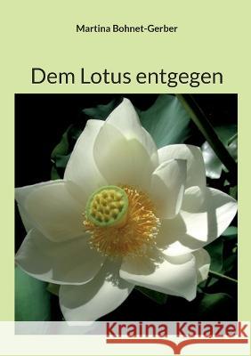 Dem Lotus entgegen Martina Bohnet-Gerber 9783753405827