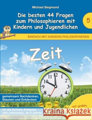 Zeit - Die besten 44 Fragen zum Philosophieren mit Kindern und Jugendlichen Michael Siegmund 9783753406282 Books on Demand