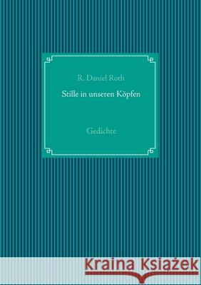 Stille in unseren Köpfen: Gedichte R Daniel Roth 9783753406435 Books on Demand