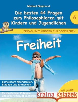 Freiheit - Die besten 44 Fragen zum Philosophieren mit Kindern und Jugendlichen Michael Siegmund 9783753406459 Books on Demand