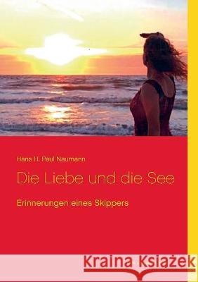 Die Liebe und die See: Erinnerungen eines Skippers Hans H Paul Naumann 9783753407661