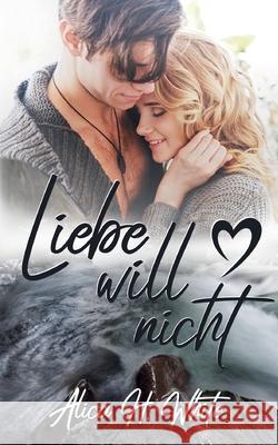 Liebe will nicht Alica H. White 9783753407951