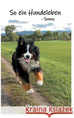 So ein Hundeleben: - Sunny Elke Wiggert 9783753408149