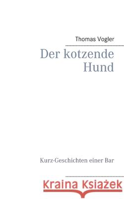 Der kotzende Hund: Kurz-Geschichten einer Bar Thomas Vogler 9783753408606