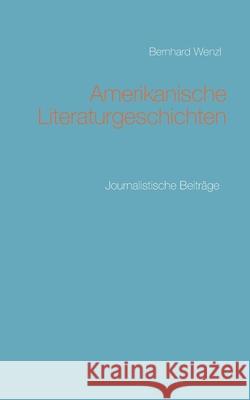 Amerikanische Literaturgeschichten: Journalistische Beiträge Bernhard Wenzl 9783753408743