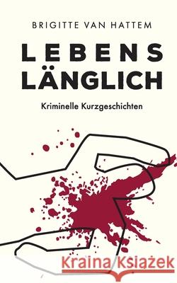 Lebenslänglich: Kriminelle Kurzgeschichten Van Hattem, Brigitte 9783753408866 Books on Demand