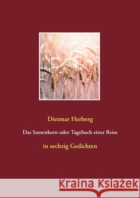 Das Samenkorn oder Tagebuch einer Reise: in sechzig Gedichten Dietmar Herberg 9783753409177