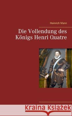 Die Vollendung des Königs Henri Quatre Mann, Heinrich 9783753409344 Books on Demand