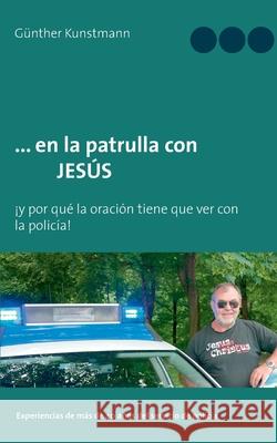 ... en la patrulla con JESÚS: ¡y por qué la oración tiene que ver con la policía! Kunstmann, Günther 9783753416595