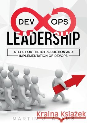 DevOps Leadership - Steps For the Introduction and Implementation of DevOps: Successful Transformation from Silo to Value Chain Martin J. Adams 9783753417202 Books on Demand