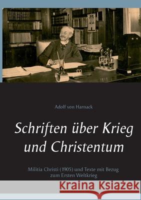 Schriften über Krieg und Christentum: Militia Christi (1905) und Texte mit Bezug zum Ersten Weltkrieg Harnack, Adolf Von 9783753417592 Books on Demand