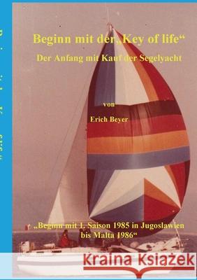 Beginn mit der Key of life: Der Anfang mit Kauf der Segelyacht Erich Beyer 9783753420271 Books on Demand